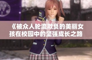 《被众人轮流欺负的美丽女孩在校园中的坚强成长之路》