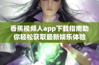香蕉视频人app下载指南助你轻松获取最新娱乐体验