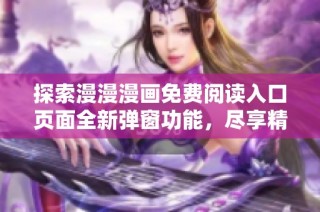 探索漫漫漫画免费阅读入口页面全新弹窗功能，尽享精彩漫画世界