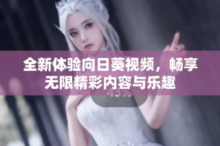 全新体验向日葵视频，畅享无限精彩内容与乐趣