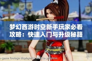 梦幻西游时空新手玩家必看攻略：快速入门与升级秘籍全解析