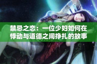 禁忌之恋：一位少妇如何在悸动与道德之间挣扎的故事