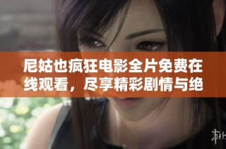 尼姑也疯狂电影全片免费在线观看，尽享精彩剧情与绝佳表演