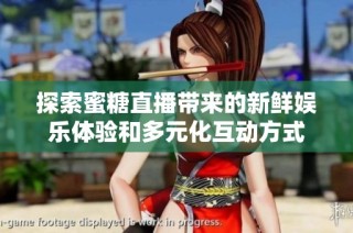 探索蜜糖直播带来的新鲜娱乐体验和多元化互动方式