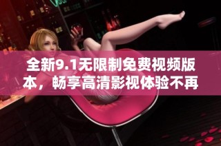 全新9.1无限制免费视频版本，畅享高清影视体验不再收费