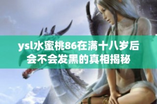 ysl水蜜桃86在满十八岁后会不会发黑的真相揭秘