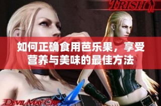 如何正确食用芭乐果，享受营养与美味的最佳方法