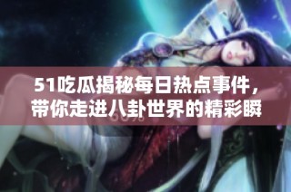 51吃瓜揭秘每日热点事件，带你走进八卦世界的精彩瞬间