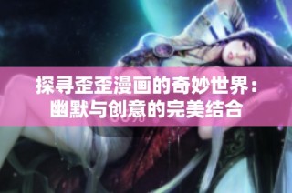 探寻歪歪漫画的奇妙世界：幽默与创意的完美结合