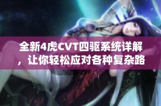全新4虎CVT四驱系统详解，让你轻松应对各种复杂路况