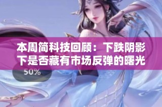 本周简科技回顾：下跌阴影下是否藏有市场反弹的曙光