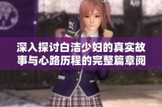深入探讨白洁少妇的真实故事与心路历程的完整篇章阅读分享