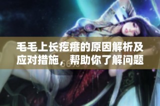 毛毛上长疙瘩的原因解析及应对措施，帮助你了解问题根源