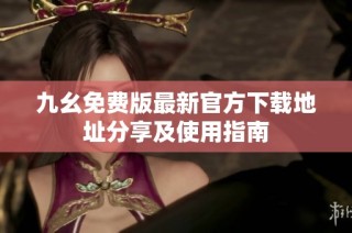 九幺免费版最新官方下载地址分享及使用指南