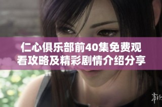 仁心俱乐部前40集免费观看攻略及精彩剧情介绍分享