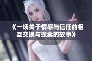 《一场关于情感与信任的相互交换与探索的故事》