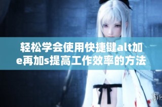 轻松学会使用快捷键alt加e再加s提高工作效率的方法
