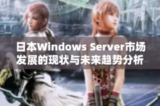 日本Windows Server市场发展的现状与未来趋势分析