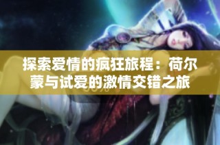 探索爱情的疯狂旅程：荷尔蒙与试爱的激情交错之旅