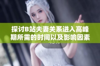 探讨B站夫妻关系进入高峰期所需的时间以及影响因素分析