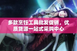 多款烹饪工具批发促销，优质货源一站式采购中心