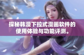 探秘韩漫下拉式漫画软件的使用体验与功能评测。