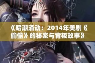 《暗潮涌动：2014年美剧《偷偷》的秘密与背叛故事》