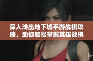 深入浅出地下城手游战棋攻略，助你轻松掌握英雄战棋策略
