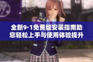 全新9·1免费版安装指南助您轻松上手与使用体验提升
