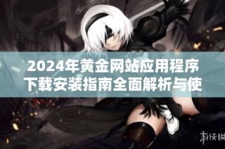 2024年黄金网站应用程序下载安装指南全面解析与使用技巧分享
