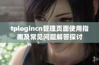 tplogincn管理页面使用指南及常见问题解答探讨