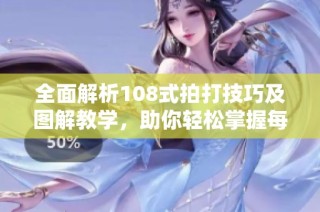 全面解析108式拍打技巧及图解教学，助你轻松掌握每一招式