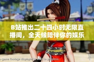 B站推出二十四小时无限直播间，全天候陪伴你的娱乐时光