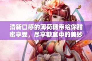 清新口感的薄荷糖带给你甜蜜享受，尽享糖盒中的美妙旅程