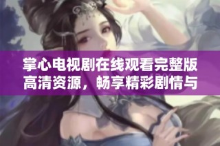 掌心电视剧在线观看完整版高清资源，畅享精彩剧情与感人故事