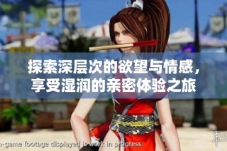 探索深层次的欲望与情感，享受湿润的亲密体验之旅