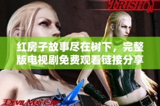 红房子故事尽在树下，完整版电视剧免费观看链接分享