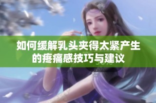 如何缓解乳头夹得太紧产生的疼痛感技巧与建议