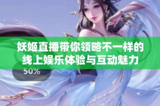 妖姬直播带你领略不一样的线上娱乐体验与互动魅力