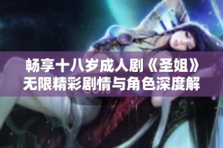 畅享十八岁成人剧《圣姐》无限精彩剧情与角色深度解析