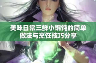 美味日常三鲜小馄饨的简单做法与烹饪技巧分享