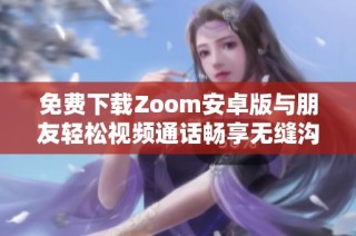 免费下载Zoom安卓版与朋友轻松视频通话畅享无缝沟通体验