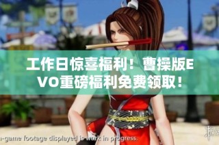 工作日惊喜福利！曹操版EVO重磅福利免费领取！