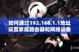 如何通过192.168.1.1地址设置家庭路由器和网络设备的连接步骤