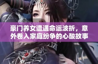 豪门养女遭遇命运波折，意外卷入家庭纷争的心酸故事
