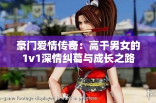 豪门爱情传奇：高干男女的1v1深情纠葛与成长之路