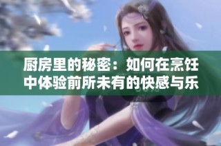 厨房里的秘密：如何在烹饪中体验前所未有的快感与乐趣