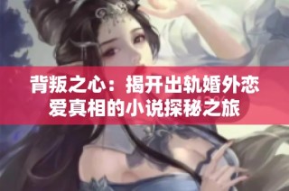 背叛之心：揭开出轨婚外恋爱真相的小说探秘之旅