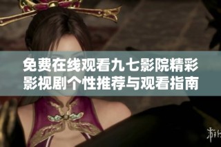 免费在线观看九七影院精彩影视剧个性推荐与观看指南