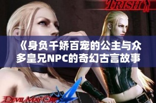 《身负千娇百宠的公主与众多皇兄NPC的奇幻古言故事》